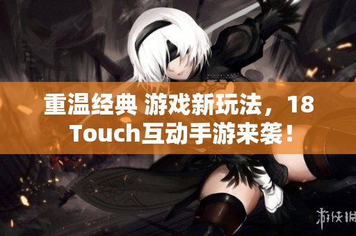 重温经典 游戏新玩法，18 Touch互动手游来袭！