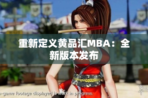 重新定义黄品汇MBA：全新版本发布