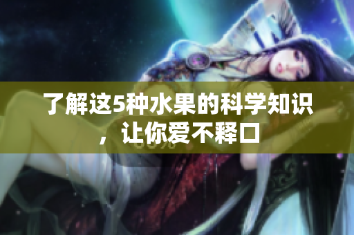 了解这5种水果的科学知识，让你爱不释口