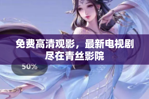 免费高清观影，最新电视剧尽在青丝影院