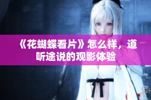 《花蝴蝶看片》怎么样，道听途说的观影体验