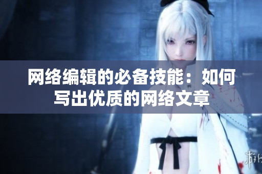 网络编辑的必备技能：如何写出优质的网络文章