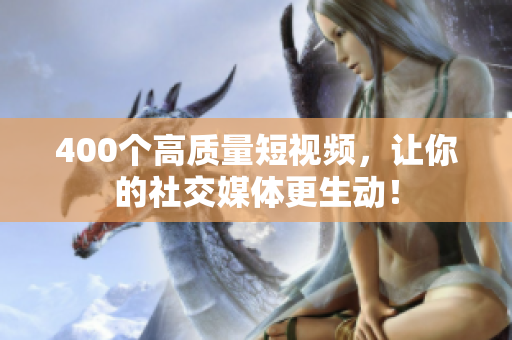 400个高质量短视频，让你的社交媒体更生动！
