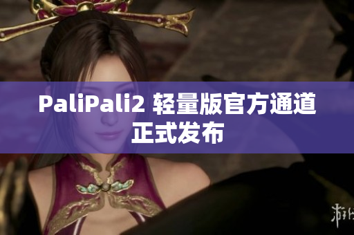 PaliPali2 轻量版官方通道正式发布