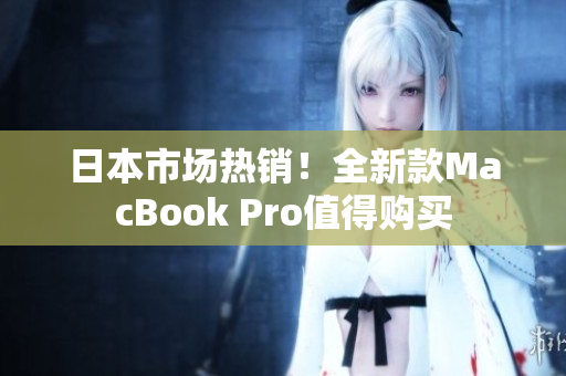 日本市场热销！全新款MacBook Pro值得购买