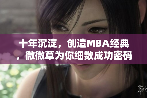 十年沉淀，创造MBA经典，微微草为你细数成功密码