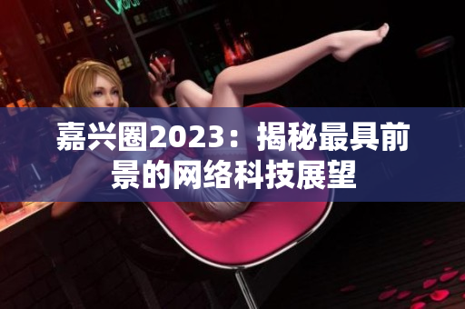 嘉兴圈2023：揭秘最具前景的网络科技展望