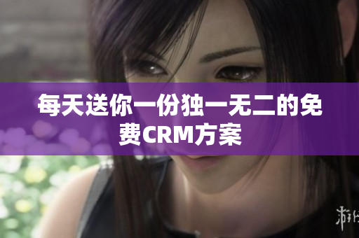 每天送你一份独一无二的免费CRM方案
