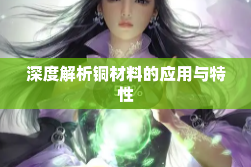 深度解析铜材料的应用与特性