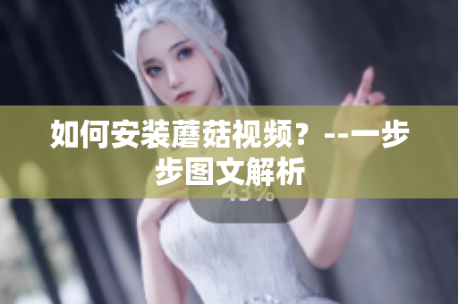 如何安装蘑菇视频？--一步步图文解析