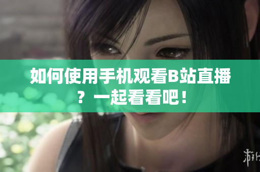 如何使用手机观看B站直播？一起看看吧！