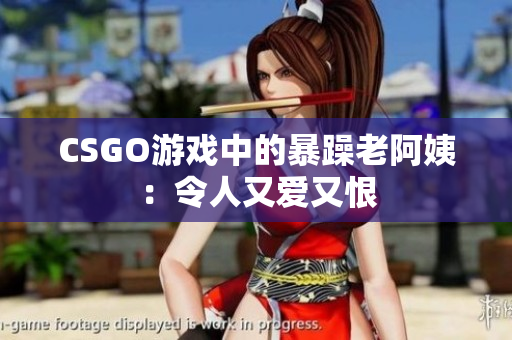 CSGO游戏中的暴躁老阿姨：令人又爱又恨