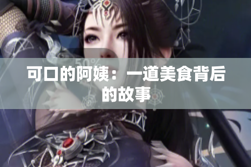 可口的阿姨：一道美食背后的故事