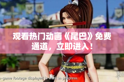 观看热门动画《尾巴》免费通道，立即进入！