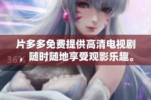 片多多免费提供高清电视剧，随时随地享受观影乐趣。