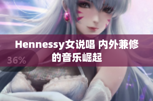 Hennessy女说唱 内外兼修的音乐崛起