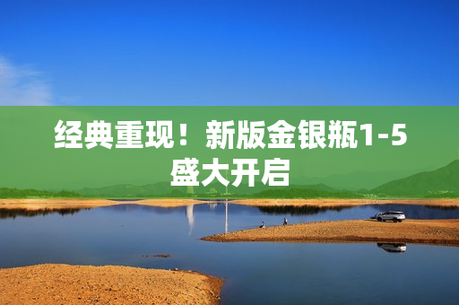 经典重现！新版金银瓶1-5盛大开启
