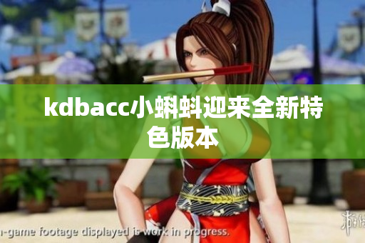 kdbacc小蝌蚪迎来全新特色版本