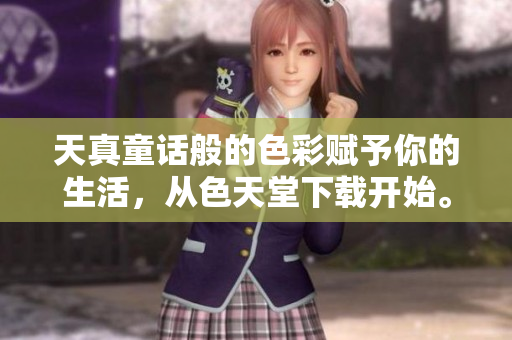 天真童话般的色彩赋予你的生活，从色天堂下载开始。