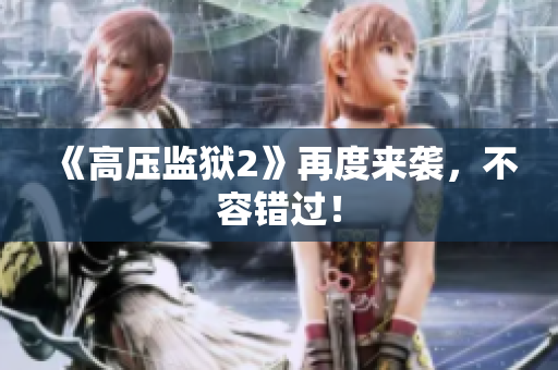 《高压监狱2》再度来袭，不容错过！