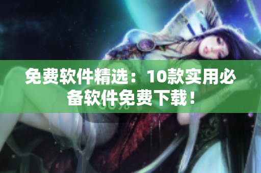 免费软件精选：10款实用必备软件免费下载！