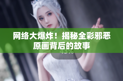 网络大爆炸！揭秘全彩邪恶原画背后的故事