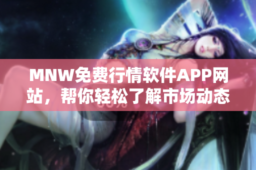 MNW免费行情软件APP网站，帮你轻松了解市场动态