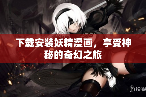 下载安装妖精漫画，享受神秘的奇幻之旅