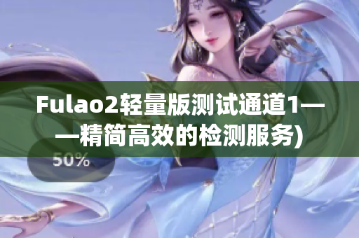 Fulao2轻量版测试通道1——精简高效的检测服务)