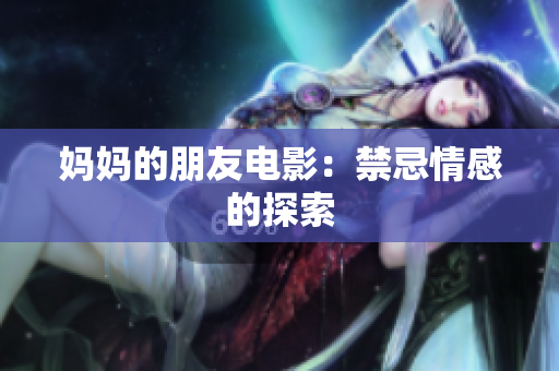 妈妈的朋友电影：禁忌情感的探索