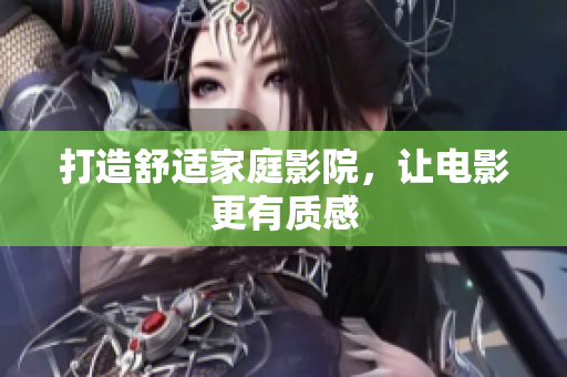 打造舒适家庭影院，让电影更有质感