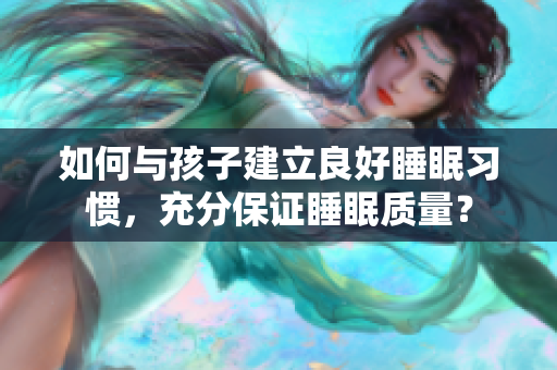 如何与孩子建立良好睡眠习惯，充分保证睡眠质量？