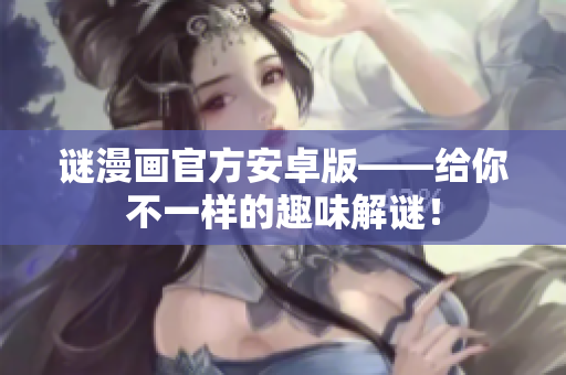 谜漫画官方安卓版——给你不一样的趣味解谜！