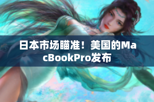 日本市场瞄准！美国的MacBookPro发布