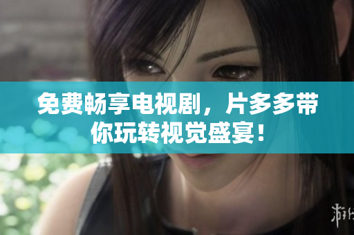 免费畅享电视剧，片多多带你玩转视觉盛宴！