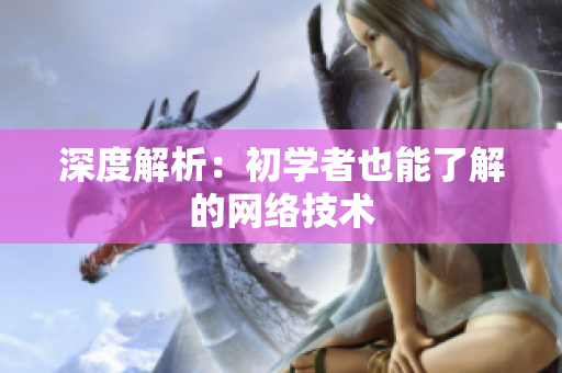 深度解析：初学者也能了解的网络技术