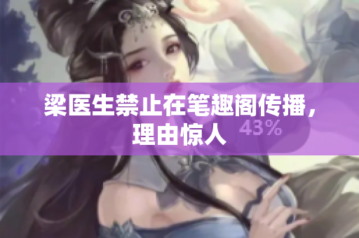 梁医生禁止在笔趣阁传播，理由惊人