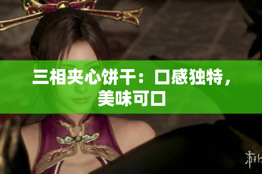 三相夹心饼干：口感独特，美味可口