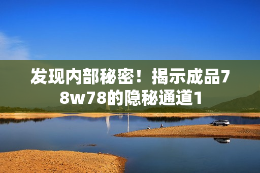 发现内部秘密！揭示成品78w78的隐秘通道1