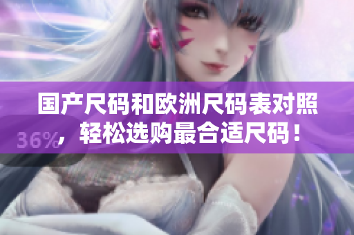 国产尺码和欧洲尺码表对照，轻松选购最合适尺码！