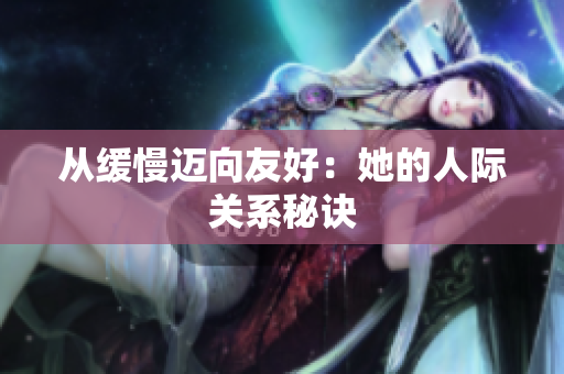 从缓慢迈向友好：她的人际关系秘诀