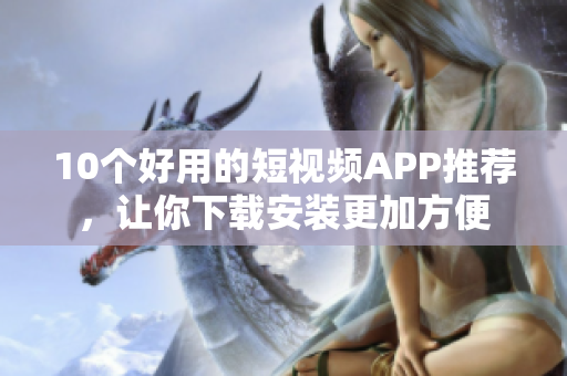 10个好用的短视频APP推荐，让你下载安装更加方便