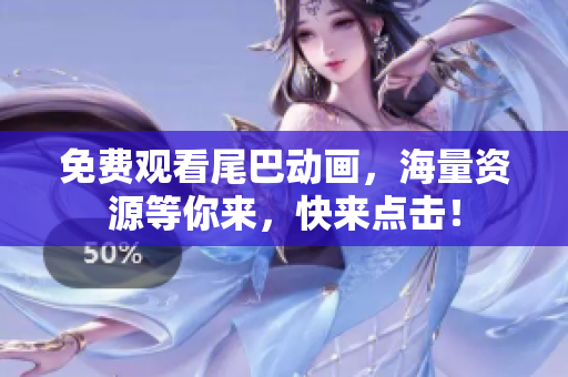 免费观看尾巴动画，海量资源等你来，快来点击！
