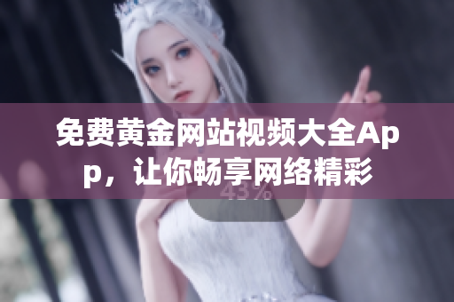 免费黄金网站视频大全App，让你畅享网络精彩