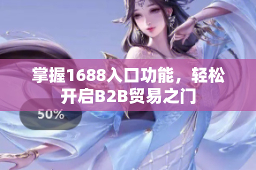 掌握1688入口功能，轻松开启B2B贸易之门