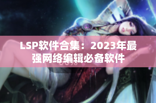 LSP软件合集：2023年最强网络编辑必备软件