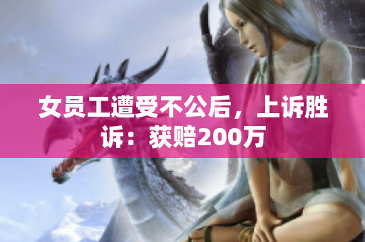 女员工遭受不公后，上诉胜诉：获赔200万