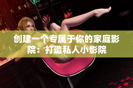 创建一个专属于你的家庭影院：打造私人小影院