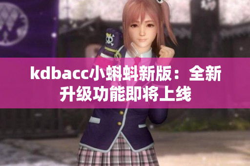 kdbacc小蝌蚪新版：全新升级功能即将上线