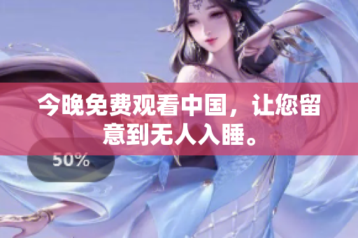 今晚免费观看中国，让您留意到无人入睡。